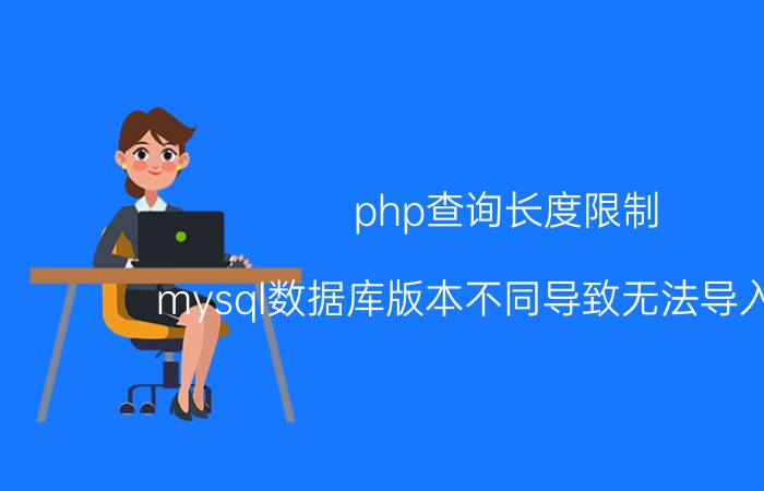 php查询长度限制 mysql数据库版本不同导致无法导入数据，如何解决？